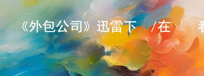 白曉兵發布《外包公司》迅雷下載/在線觀看-都市情感-美劇天堂